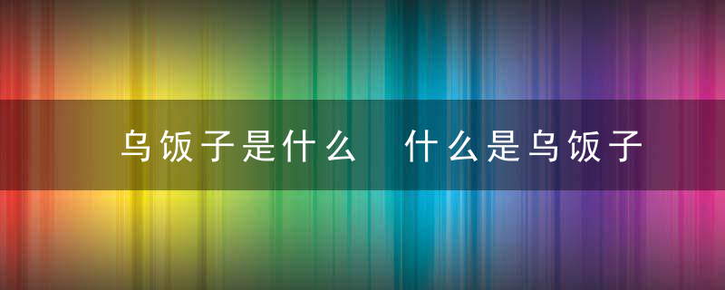 乌饭子是什么 什么是乌饭子